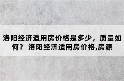 洛阳经济适用房价格是多少，质量如何？ 洛阳经济适用房价格,房源